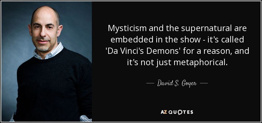 Mysticism and the supernatural are embedded in the show - it's called 'Da Vinci's Demons' for a reason, and it's not just metaphorical. - David S. Goyer