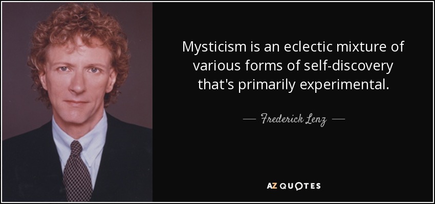 Mysticism is an eclectic mixture of various forms of self-discovery that's primarily experimental. - Frederick Lenz