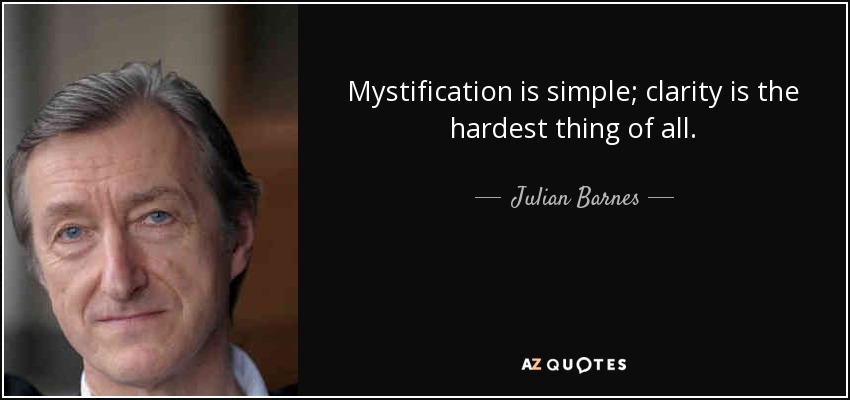 Mystification is simple; clarity is the hardest thing of all. - Julian Barnes