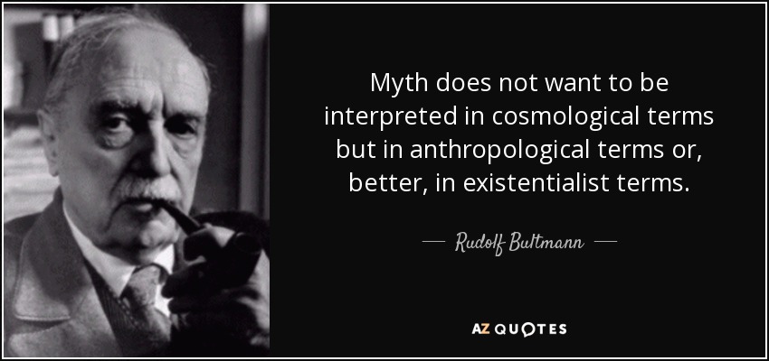 Myth does not want to be interpreted in cosmological terms but in anthropological terms or, better, in existentialist terms. - Rudolf Bultmann