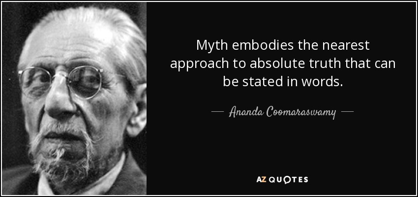 Myth embodies the nearest approach to absolute truth that can be stated in words. - Ananda Coomaraswamy