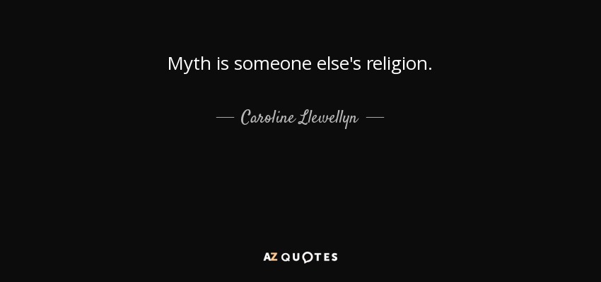 Myth is someone else's religion. - Caroline Llewellyn