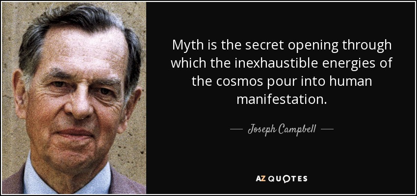 Myth is the secret opening through which the inexhaustible energies of the cosmos pour into human manifestation. - Joseph Campbell