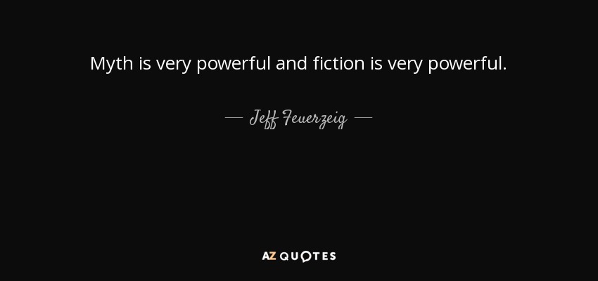 Myth is very powerful and fiction is very powerful. - Jeff Feuerzeig