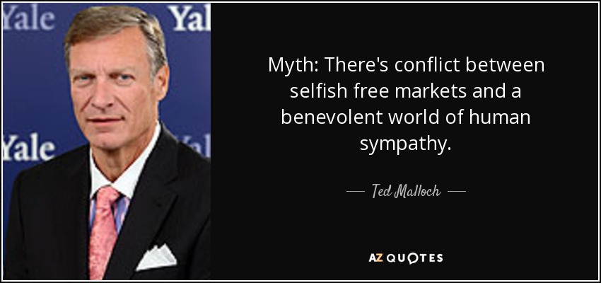 Myth: There's conflict between selfish free markets and a benevolent world of human sympathy. - Ted Malloch