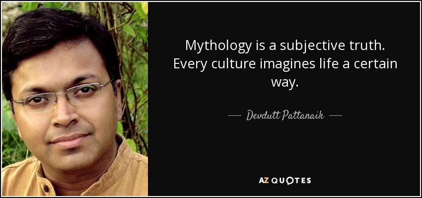 Mythology is a subjective truth. Every culture imagines life a certain way. - Devdutt Pattanaik