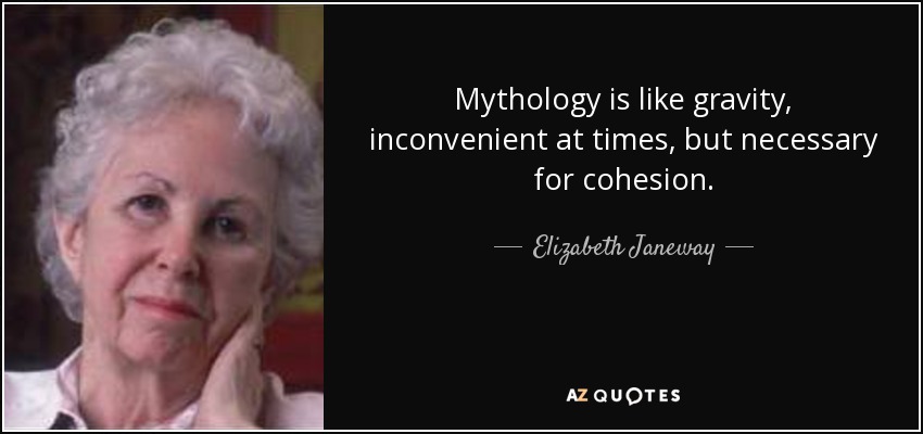 Mythology is like gravity, inconvenient at times, but necessary for cohesion. - Elizabeth Janeway