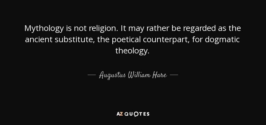 Mythology is not religion. It may rather be regarded as the ancient substitute, the poetical counterpart, for dogmatic theology. - Augustus William Hare