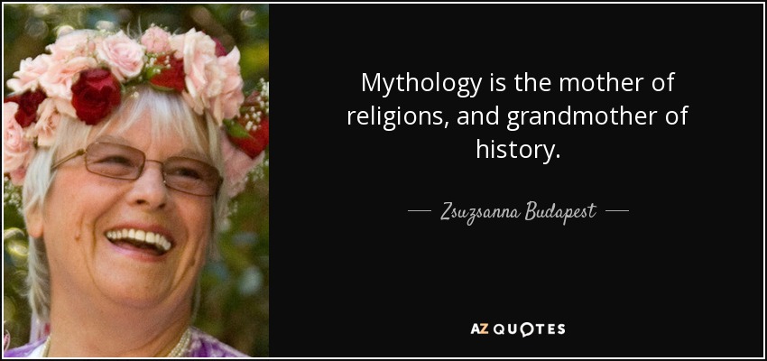 Mythology is the mother of religions, and grandmother of history. - Zsuzsanna Budapest