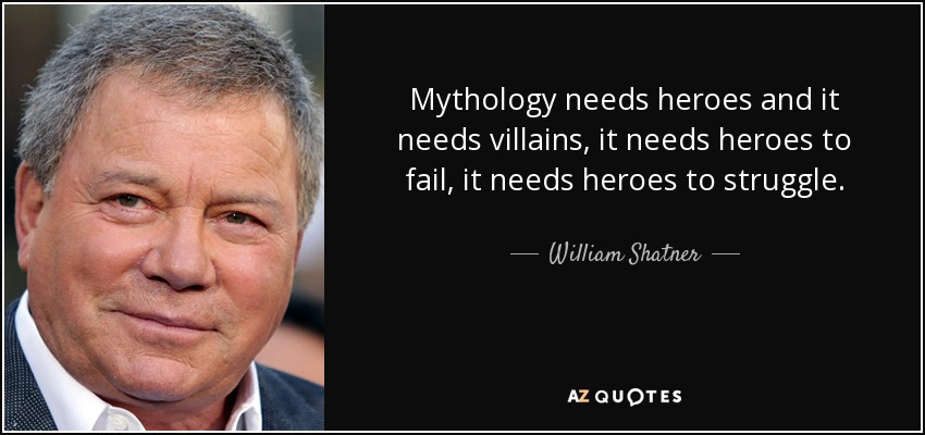Mythology needs heroes and it needs villains, it needs heroes to fail, it needs heroes to struggle. - William Shatner