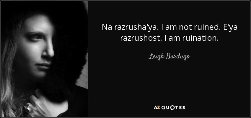 Na razrusha'ya.﻿ I am not ruined. ﻿E'ya razrushost﻿. I am ruination. - Leigh Bardugo