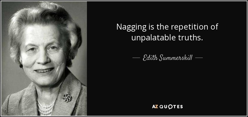 Nagging is the repetition of unpalatable truths. - Edith Summerskill, Baroness Summerskill