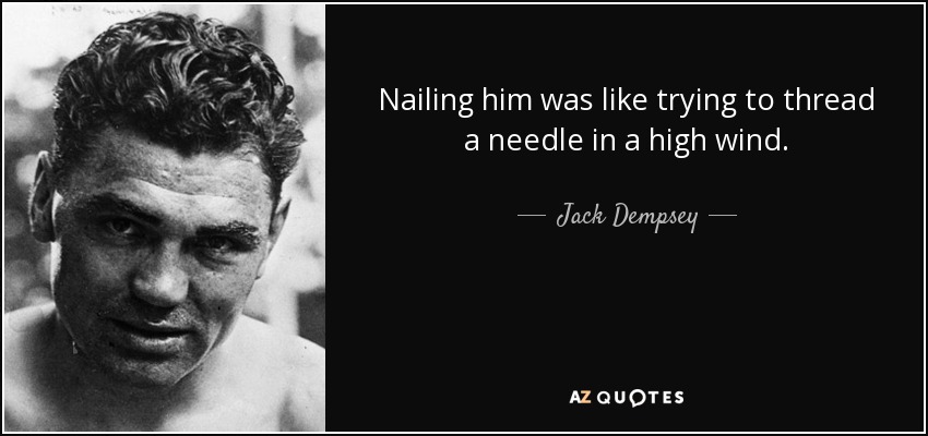 Nailing him was like trying to thread a needle in a high wind. - Jack Dempsey