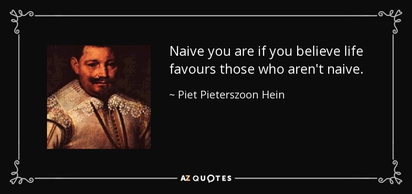 Naive you are if you believe life favours those who aren't naive. - Piet Pieterszoon Hein