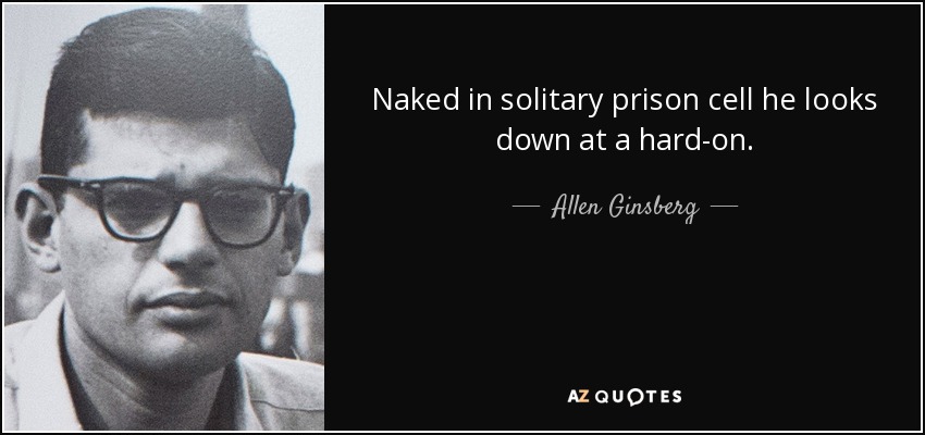 Naked in solitary prison cell he looks down at a hard-on. - Allen Ginsberg