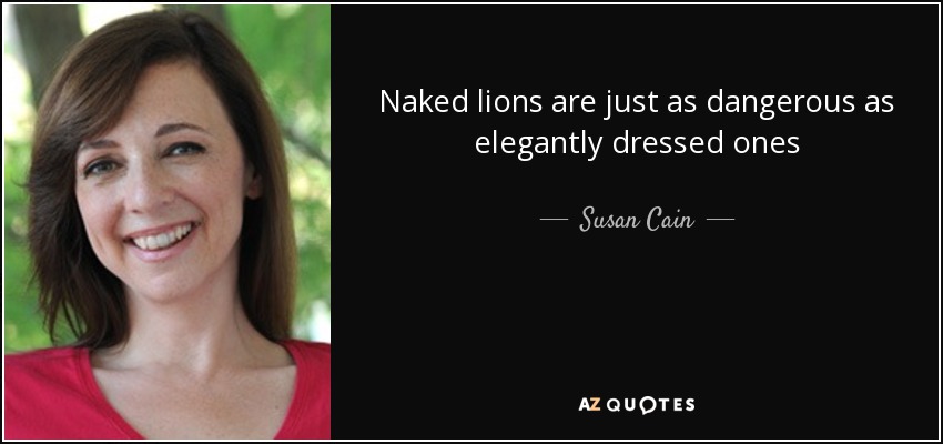 Naked lions are just as dangerous as elegantly dressed ones - Susan Cain