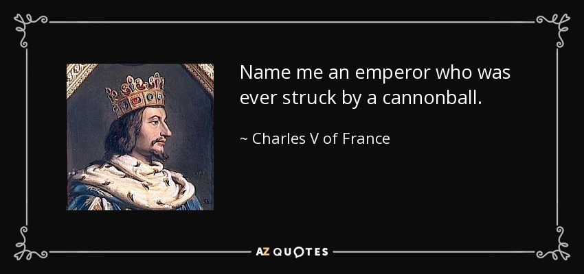 Name me an emperor who was ever struck by a cannonball. - Charles V of France