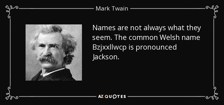 Names are not always what they seem. The common Welsh name Bzjxxllwcp is pronounced Jackson. - Mark Twain