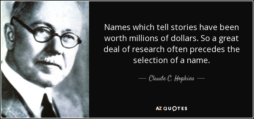 Names which tell stories have been worth millions of dollars. So a great deal of research often precedes the selection of a name. - Claude C. Hopkins