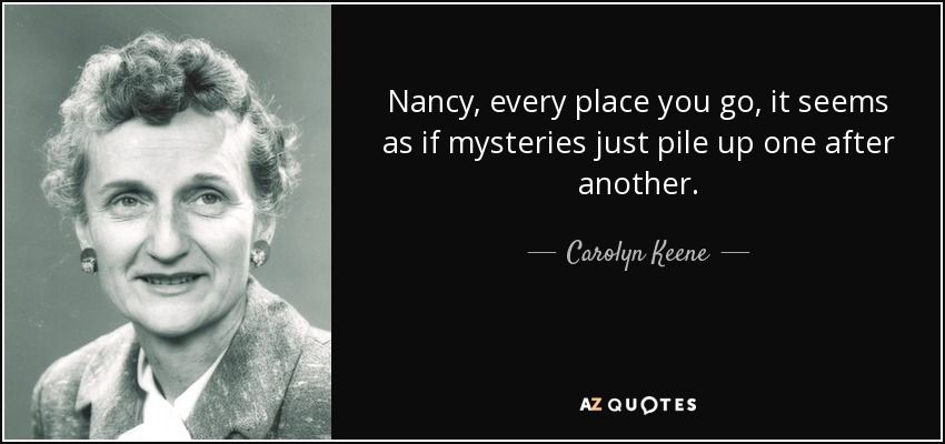 Nancy, every place you go, it seems as if mysteries just pile up one after another. - Carolyn Keene