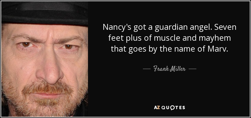 Nancy's got a guardian angel. Seven feet plus of muscle and mayhem that goes by the name of Marv. - Frank Miller