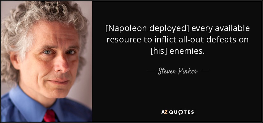 [Napoleon deployed] every available resource to inflict all-out defeats on [his] enemies. - Steven Pinker
