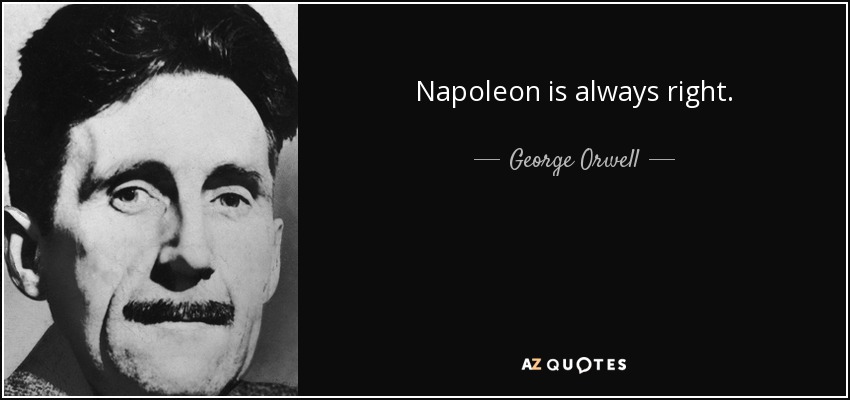 Napoleon is always right. - George Orwell