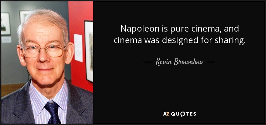 Napoleon is pure cinema, and cinema was designed for sharing. - Kevin Brownlow