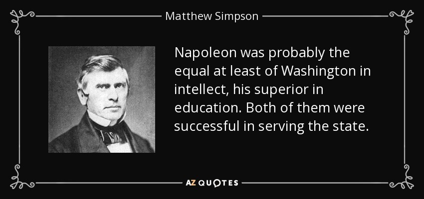 Napoleon was probably the equal at least of Washington in intellect, his superior in education. Both of them were successful in serving the state. - Matthew Simpson