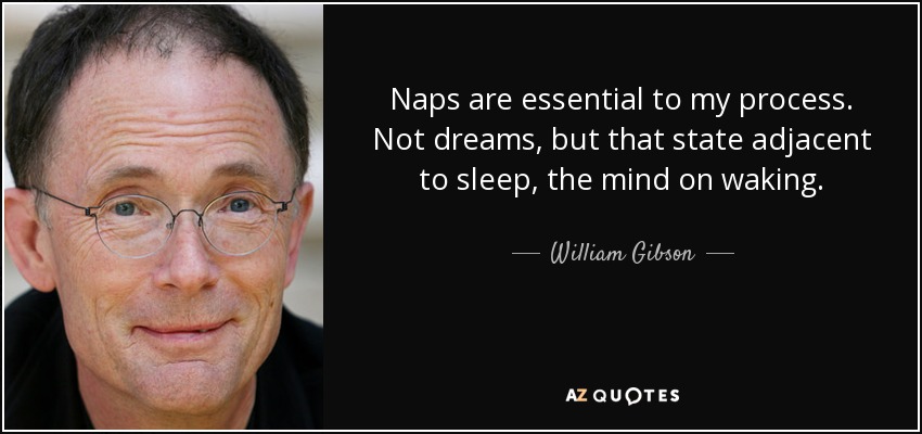 Naps are essential to my process. Not dreams, but that state adjacent to sleep, the mind on waking. - William Gibson
