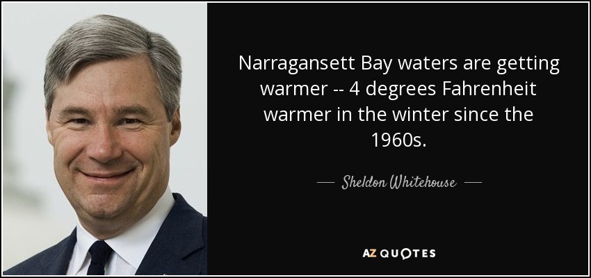 Narragansett Bay waters are getting warmer -- 4 degrees Fahrenheit warmer in the winter since the 1960s. - Sheldon Whitehouse