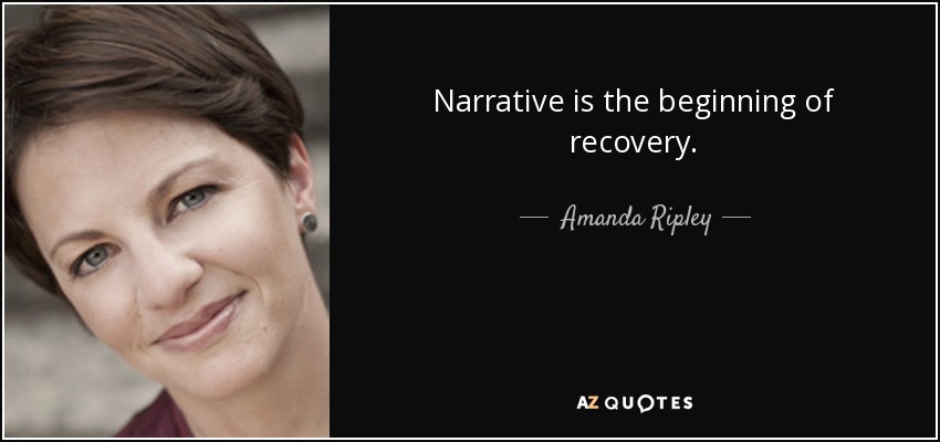 Narrative is the beginning of recovery. - Amanda Ripley