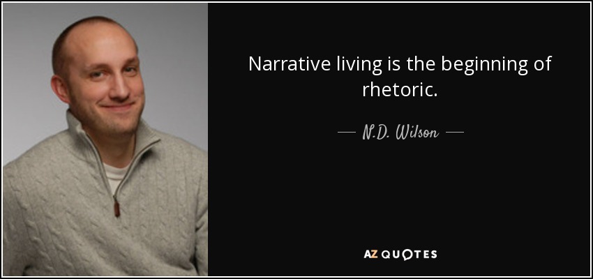 Narrative living is the beginning of rhetoric. - N.D. Wilson