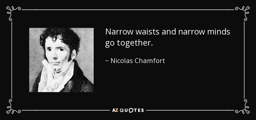Narrow waists and narrow minds go together. - Nicolas Chamfort