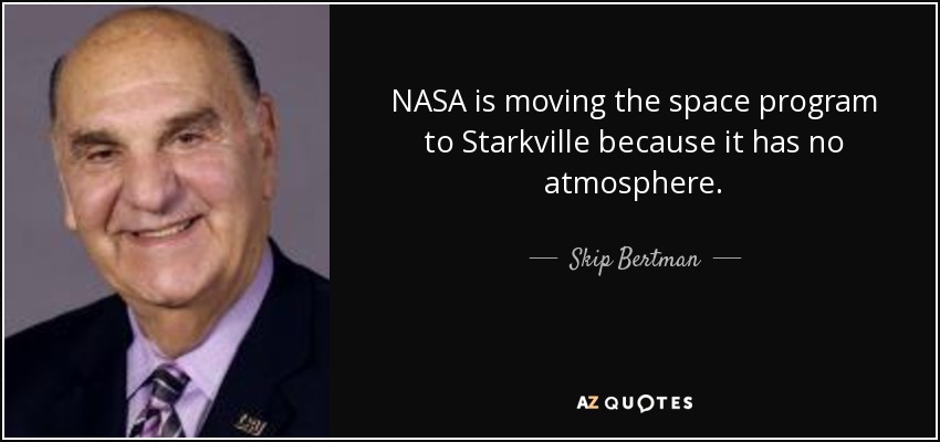 NASA is moving the space program to Starkville because it has no atmosphere. - Skip Bertman