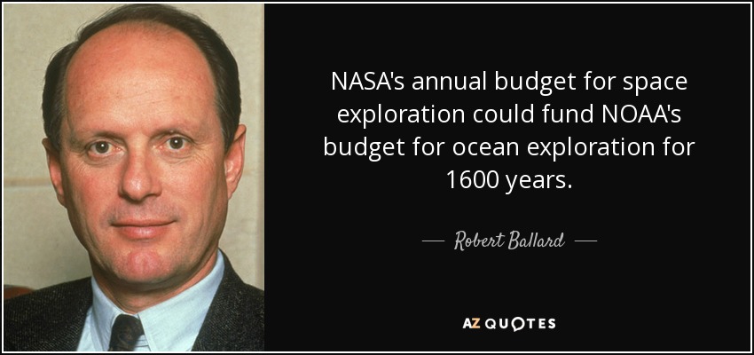 NASA's annual budget for space exploration could fund NOAA's budget for ocean exploration for 1600 years. - Robert Ballard