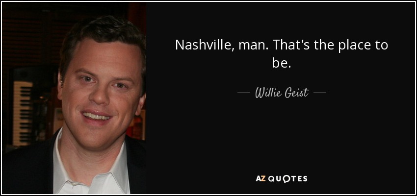 Nashville, man. That's the place to be. - Willie Geist