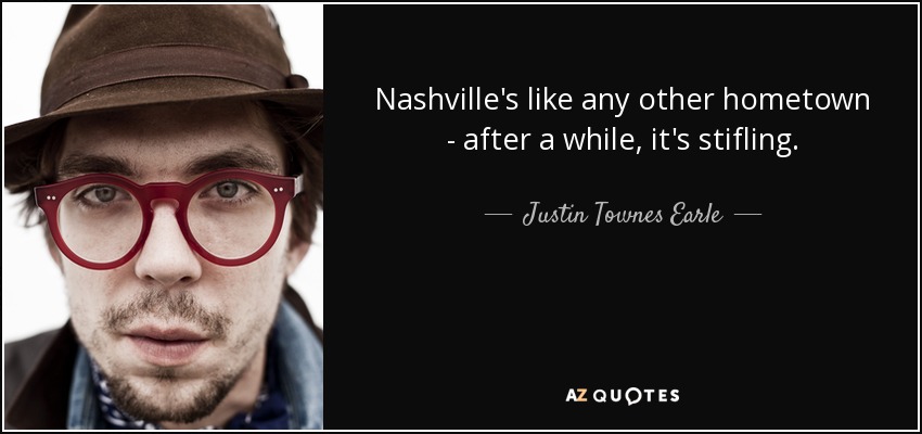 Nashville's like any other hometown - after a while, it's stifling. - Justin Townes Earle