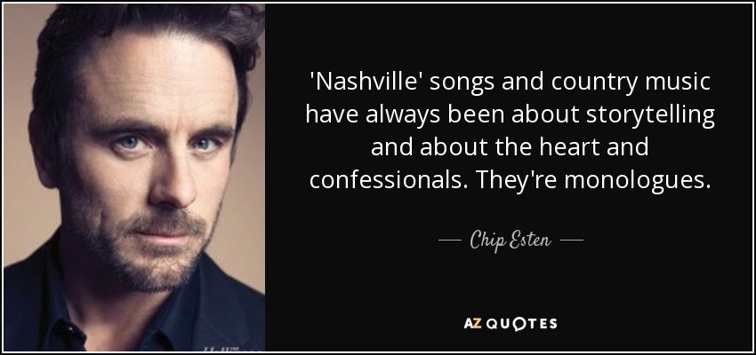 'Nashville' songs and country music have always been about storytelling and about the heart and confessionals. They're monologues. - Chip Esten