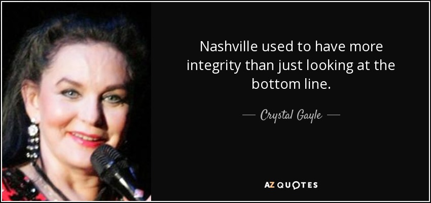 Nashville used to have more integrity than just looking at the bottom line. - Crystal Gayle