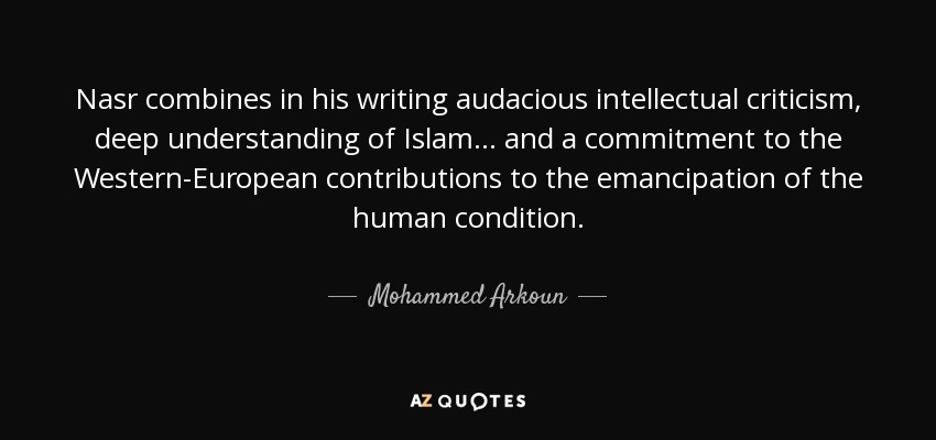 Nasr combines in his writing audacious intellectual criticism, deep understanding of Islam... and a commitment to the Western-European contributions to the emancipation of the human condition. - Mohammed Arkoun