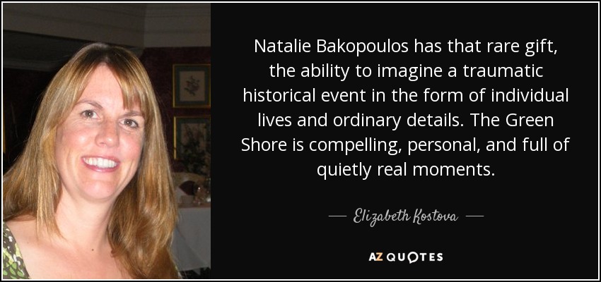 Natalie Bakopoulos has that rare gift, the ability to imagine a traumatic historical event in the form of individual lives and ordinary details. The Green Shore is compelling, personal, and full of quietly real moments. - Elizabeth Kostova