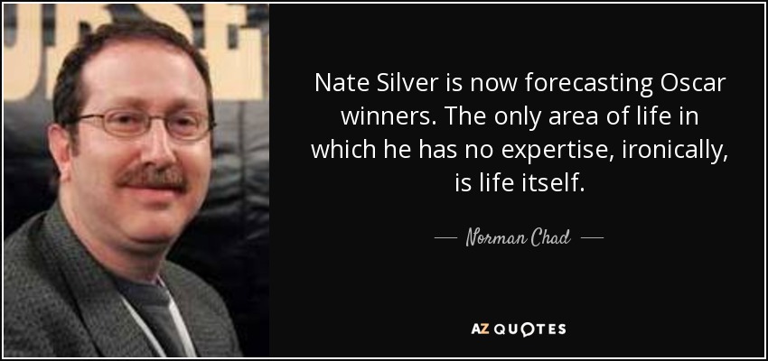 Nate Silver is now forecasting Oscar winners. The only area of life in which he has no expertise, ironically, is life itself. - Norman Chad