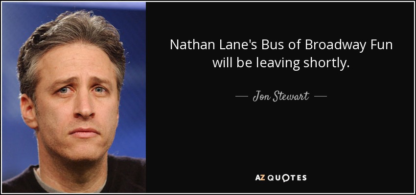 Nathan Lane's Bus of Broadway Fun will be leaving shortly. - Jon Stewart