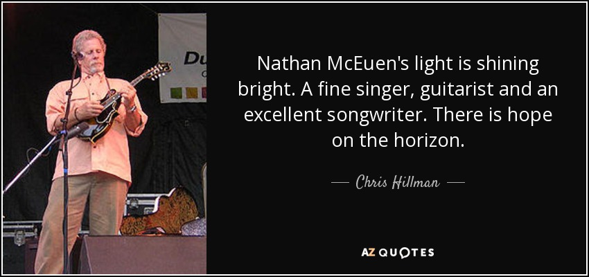 Nathan McEuen's light is shining bright. A fine singer, guitarist and an excellent songwriter. There is hope on the horizon. - Chris Hillman