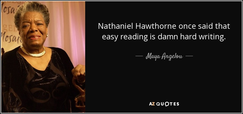 Nathaniel Hawthorne once said that easy reading is damn hard writing. - Maya Angelou