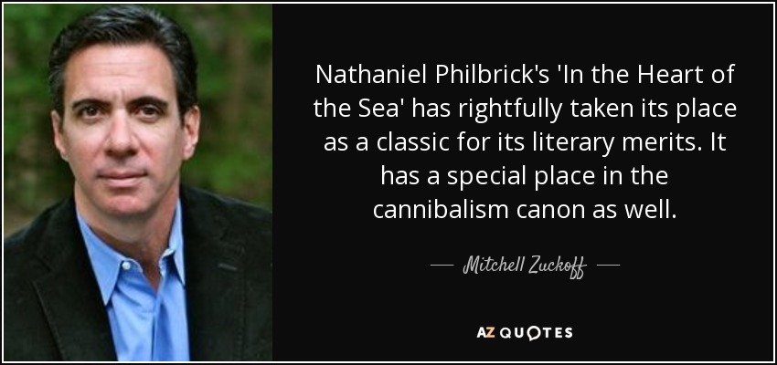 Nathaniel Philbrick's 'In the Heart of the Sea' has rightfully taken its place as a classic for its literary merits. It has a special place in the cannibalism canon as well. - Mitchell Zuckoff