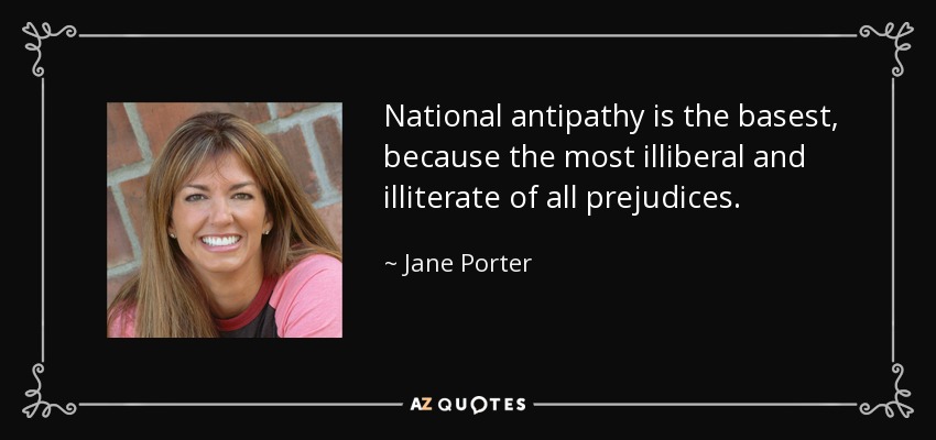 National antipathy is the basest, because the most illiberal and illiterate of all prejudices. - Jane Porter