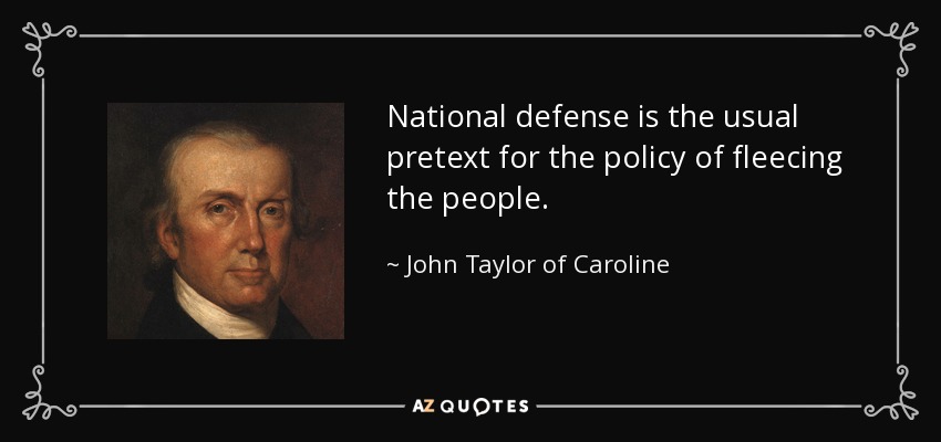 National defense is the usual pretext for the policy of fleecing the people. - John Taylor of Caroline
