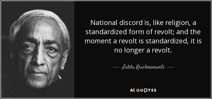 National discord is, like religion, a standardized form of revolt; and the moment a revolt is standardized, it is no longer a revolt. - Jiddu Krishnamurti